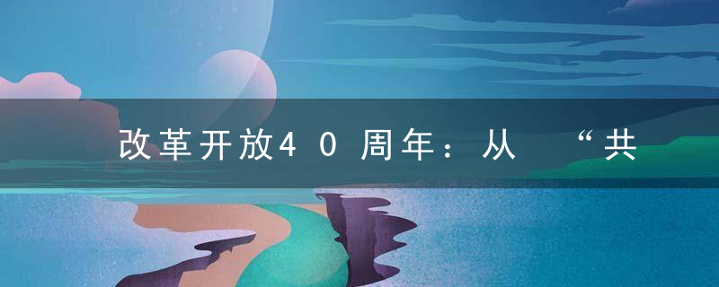 改革开放40周年：从 “共同富裕”到 “精准扶贫” 的实践与创新